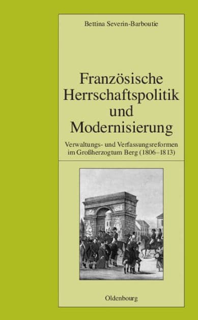 Französische Herrschaftspolitik und Modernisierung: Verwaltungs- und Verfassungsreformen im Großherzogtum Berg (1806-1813) by Bettina Severin-Barboutie