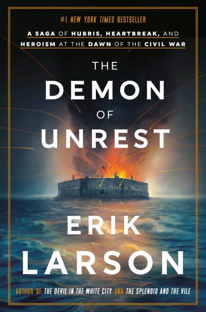 The Demon of Unrest: A Saga of Hubris, Heartbreak, and Heroism at the Dawn of the Civil War by Erik Larson