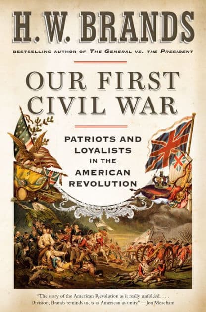 Our First Civil War: Patriots and Loyalists in the American Revolution by H. W. Brands