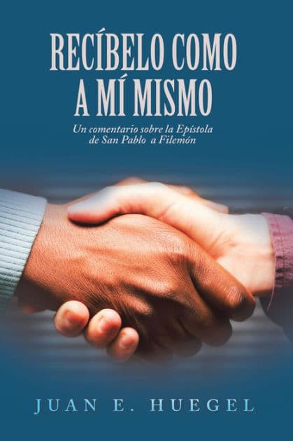 Recíbelo Como a Mí Mismo: Un Comentario Sobre La Epístola De San Pablo a Filemón by Juan E. Huegel