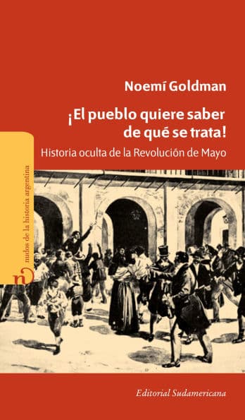 ¡El pueblo quiere saber de qué se trata!: Historia oculta de la Revolución de Mayo by Noemí Goldman