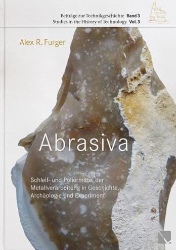 Abrasiva: Schleif- und Poliermittel der Metallverarbeitung in Geschichte, Archaologie und Experiment by Alex R. Furger