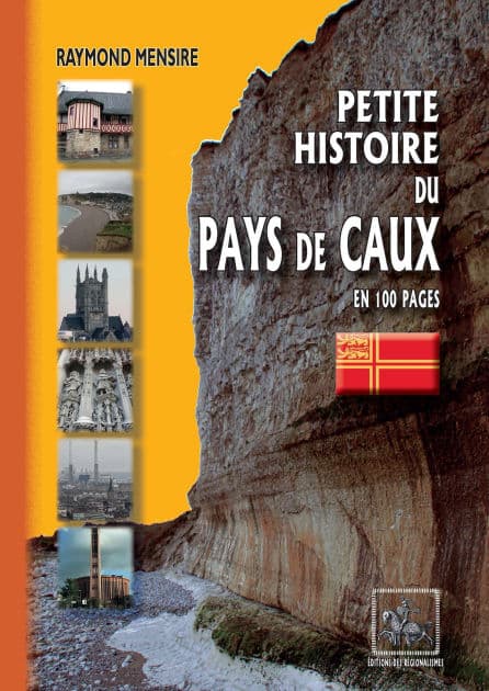 Petite Histoire du Pays de Caux en 100 pages by Raymond Mensire