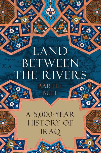 Land Between the Rivers: A 5,000-Year History of Iraq by Bartle Bull
