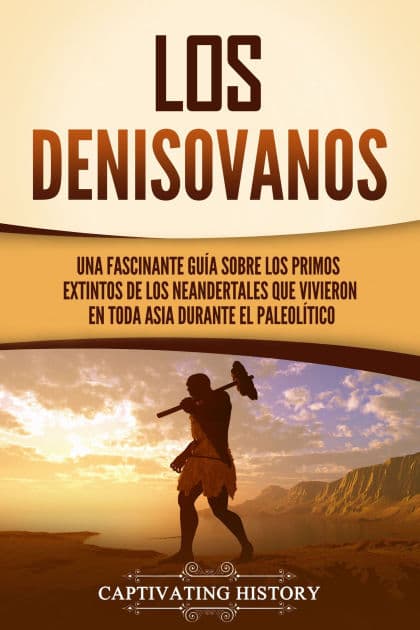 Los denisovanos: Una fascinante guía sobre los primos extintos de los neandertales que vivieron en toda Asia durante el Paleolítico by Captivating History