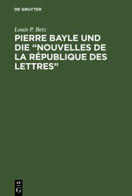 Pierre Bayle und die "Nouvelles de la République des Lettres": (Erste populärwissenschaftliche Zeitschrift) 1684-1687 by Louis P. Betz