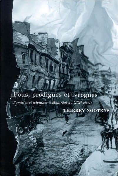 Fous, Prodigues, Ivrognes: Famille et Déviance à Montréal au 19è Siecle by Thierry Nootens