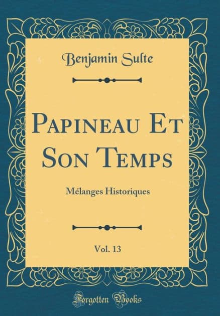 Papineau Et Son Temps, Vol. 13: Mélanges Historiques (Classic Reprint) by Benjamin Sulte