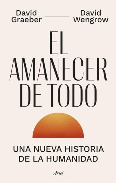 El amanecer de todo: Una nueva historia de la humanidad by David Graeber