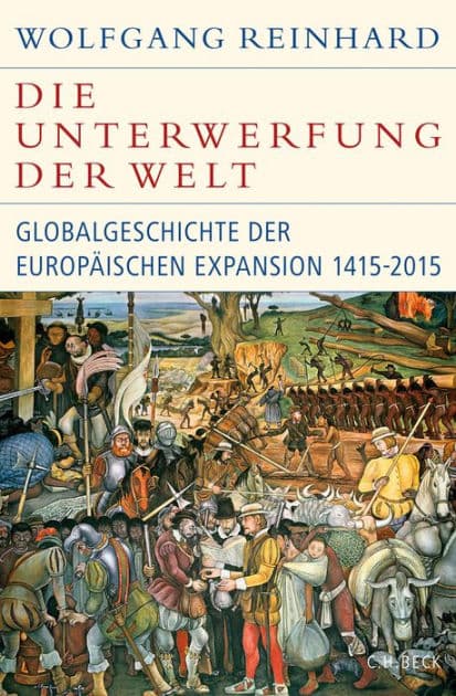 Die Unterwerfung der Welt: Globalgeschichte der europäischen Expansion 1415-2015 by Wolfgang Reinhard