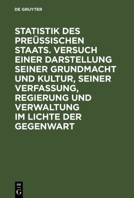 Statistik des Preüssischen Staats. Versuch einer Darstellung seiner Grundmacht und Kultur, seiner Verfassung, Regierung und Verwaltung im Lichte der Gegenwart by De Gruyter