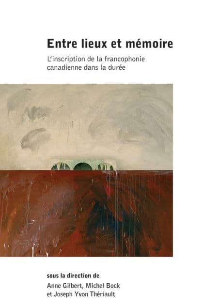 Entre lieux et mémoire: L'inscription de la francophonie canadienne dans la durée by Anne Gilbert