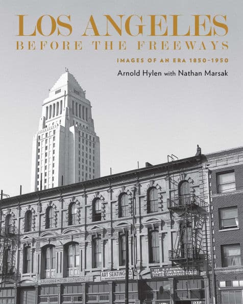 Los Angeles Before the Freeways: Images of an Era 1850-1950 by Arnold Hylen