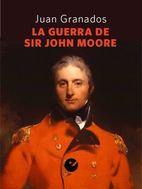 La guerra de Sir John Moore: Historia de la campaña del ejército británico en el noroeste peninsular durante la guerra de la Independencia (1808-1809) by Juan Antonio Granados Loureda