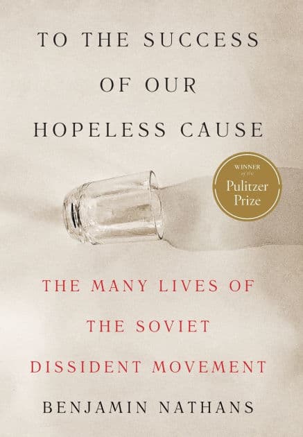 To the Success of Our Hopeless Cause: The Many Lives of the Soviet Dissident Movement (Pulitzer Prize Winner) by Benjamin Nathans