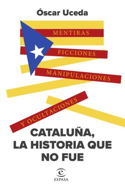 Cataluña, la historia que no fue: Mentiras, ficciones, manipulaciones y ocultaciones by Óscar Uceda Márquez