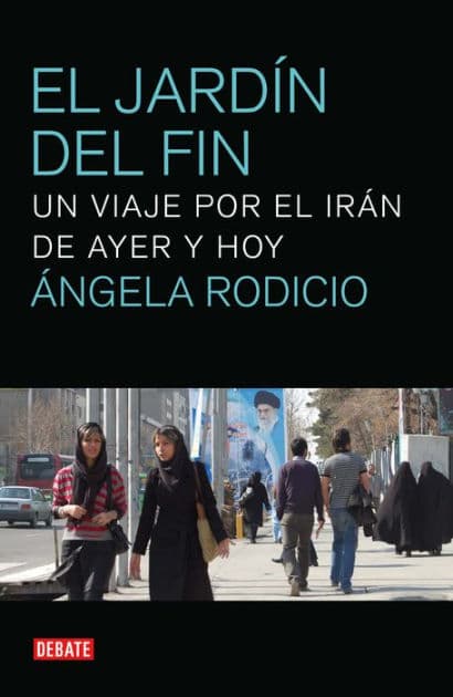 El jardín del fin: Un viaje por el irán de ayer y hoy by Ángela Rodicio