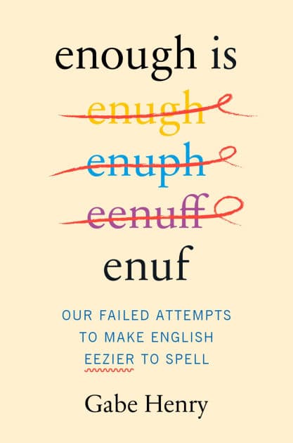 Enough Is Enuf: Our Failed Attempts to Make English Easier to Spell by Gabe Henry