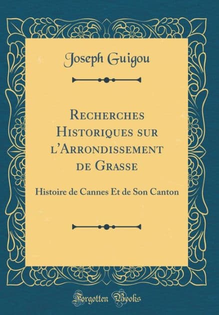 Recherches Historiques sur l'Arrondissement de Grasse: Histoire de Cannes Et de Son Canton (Classic Reprint) by Joseph Guigou