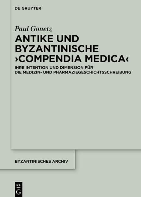 Antike und byzantinische >Compendia Medica<: Ihre Intention und Dimension für die Medizin- und Pharmaziegeschichtsschreibung by Paul Gonetz