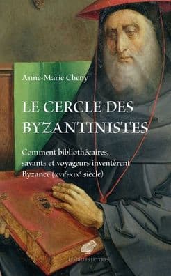 Le cercle des byzantinistes: Comment bibliothecaires, savants et voyageurs inventerent Byzance (XVIe-XIXe siecle) by Anne-Marie Cheny