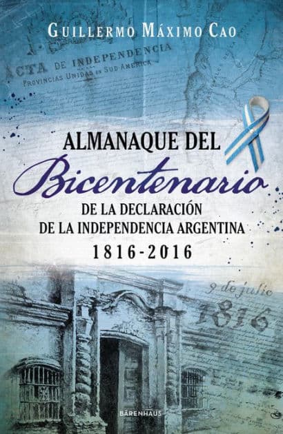 Almanaque del Bicentenario: De la declaración de la Independencia argentina 1816-2016 by Guillermo Máximo Cao