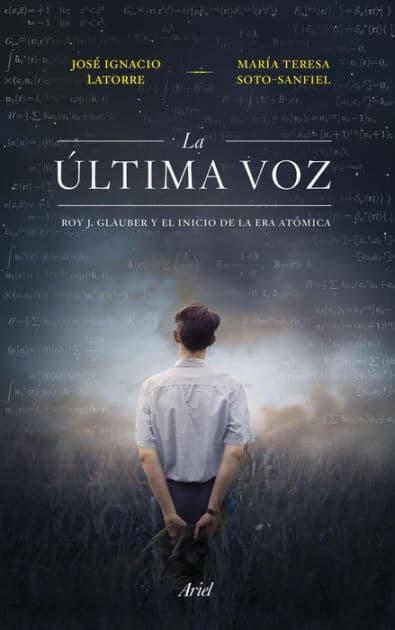 La última voz: Roy J. Glauber y el inicio de la era atómica by José Ignacio Latorre Sentís