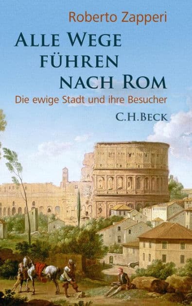Alle Wege führen nach Rom: Die ewige Stadt und ihre Besucher by Roberto Zapperi