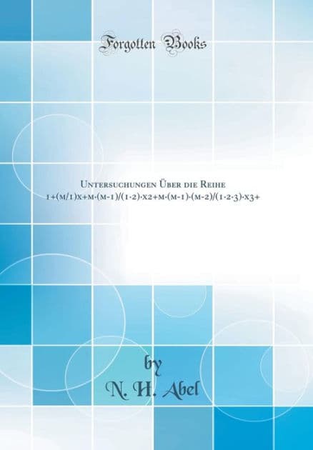 Untersuchungen ï¿½Ber Die Reihe 1+(m/1)X+m-(M-1)/(1-2)-X2+m-(M-1)-(M-2)/(1-2-3)-X3+ (Classic Reprint) by N H Abel
