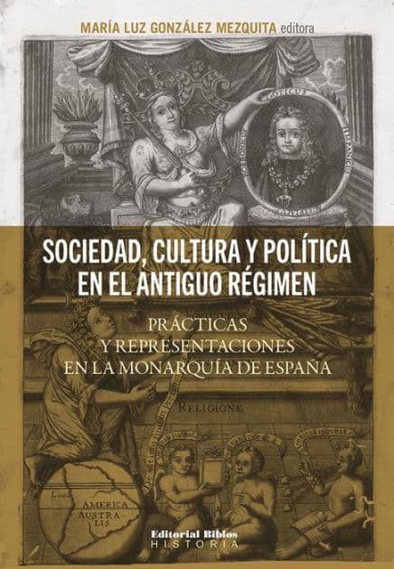 Sociedad, cultura y política en el Antiguo Régimen: Prácticas y representaciones en la monarquía española by María Luz González Mezquita