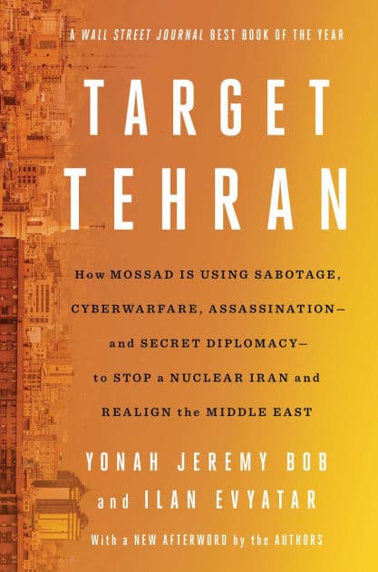 Target Tehran: How Mossad Is Using Sabotage, Cyberwarfare, Assassination - and Secret Diplomacy - to Realign the Middle East by Yonah Jeremy Bob