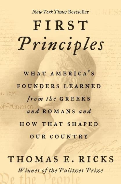 First Principles: What America's Founders Learned from the Greeks and Romans and How That Shaped Our Country by Thomas E. Ricks