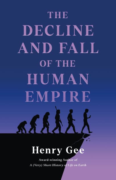 The Decline and Fall of the Human Empire: Why Our Species Is on the Edge of Extinction by Henry Gee