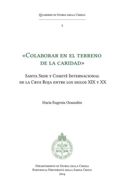 Colaborar en el terreno de la caridad: Santa Sede y Comite Internacional de la Cruz Roja entre los siglos XIX y XX by María Eugenia Ossandón Widow