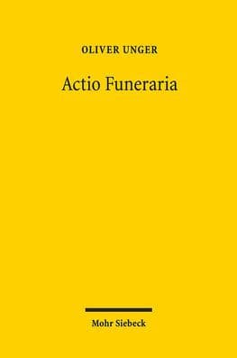 Actio Funeraria: Prinzip und Fall der verbotswidrigen Geschaftsfuhrung ohne Auftrag by Oliver Unger