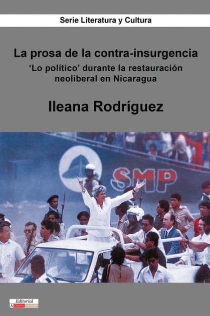 La prosa de la contra-insurgencia: 'Lo político' durante la restauración neoliberal en Nicaragua by Ileana Rodríguez