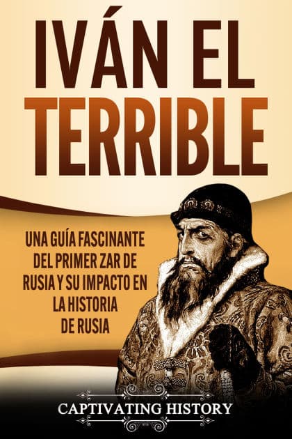 Iván el Terrible: Una guía fascinante del primer zar de Rusia y su impacto en la historia de Rusia by Captivating History