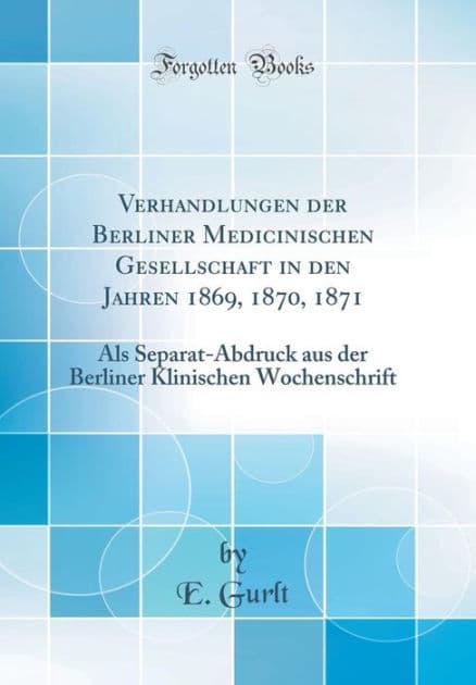 Verhandlungen der Berliner Medicinischen Gesellschaft in den Jahren 1869, 1870, 1871: Als Separat-Abdruck aus der Berliner Klinischen Wochenschrift (Classic Reprint) by E. Gurlt