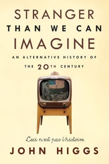 Stranger Than We Can Imagine: Making Sense of the Twentieth Century by John Higgs