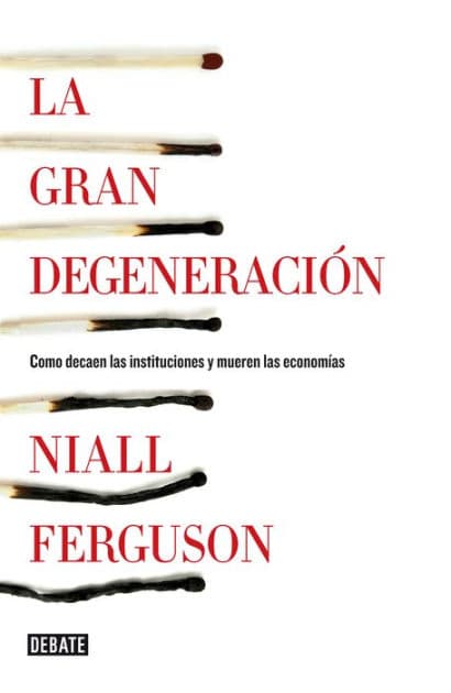 La gran degeneración: Cómo decaen las instituciones y mueren las economías by Niall Ferguson