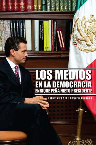 LOS MEDIOS EN LA DEMOCRACIA ENRIQUE PEÑA NIETO PRESIDENTE by Emeterio Guevara Ramos