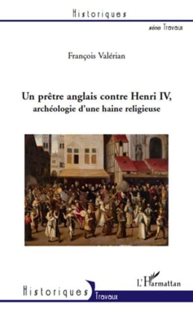 Un prètre anglais contre Henri IV: Archéologie d'une haine religieuse by François Valérian