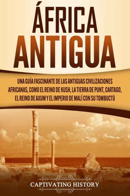 África antigua: Una guía fascinante de las antiguas civilizaciones africanas, como el Reino de Kush, la Tierra de Punt, Cartago, el Reino de Axum y el Imperio de Malí con su Tombuctú by Captivating History