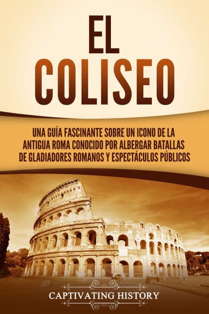 El Coliseo: : Una guía fascinante sobre un icono de la antigua Roma conocido por albergar batallas de gladiadores romanos y espectáculos públicos by Captivating History