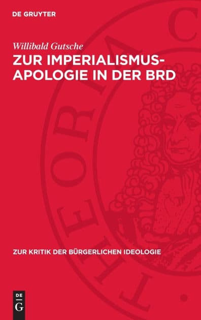 Zur Imperialismus-Apologie in der BRD: "Neue" Imperialismusdeutungen in der BRD-Historiographie zur deutschen Geschichte 1898 bis 1917 by Willibald Gutsche