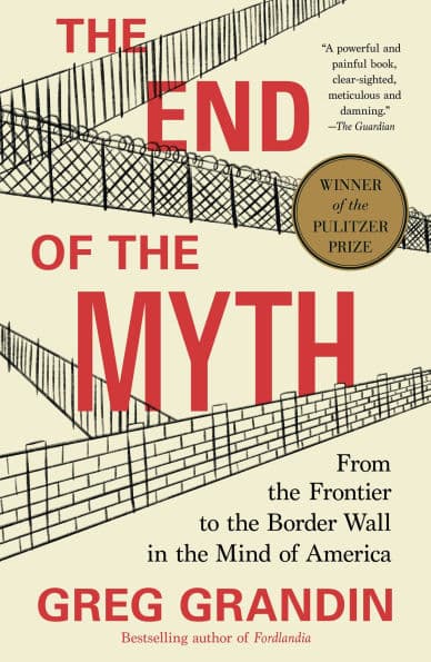 The End of the Myth: From the Frontier to the Border Wall in the Mind of America (Pulitzer Prize Winner) by Greg Grandin
