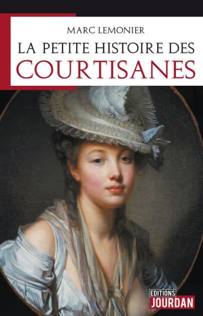 La petite histoire des courtisanes: Elles ont touché le pouvoir. Mais qui sont-elles vraiment ? by Marc Lemonier
