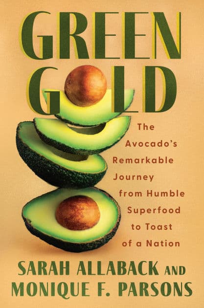 Green Gold: The Avocado's Remarkable Journey from Humble Superfood to Toast of a Nation by Sarah Allaback