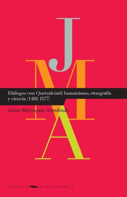 Diálogos con Quetzatcóatl: humanismo, etnografía y ciencia (1492-1577) by Jaime Marroquín Arredondo