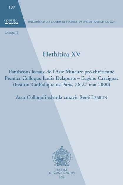 Hethitica XV. Pantheons locaux de l'Asie Mineure pre-chretienne. Premier Colloque Louis Delaporte - Eugene Cavaignac (Institut Catholique de Paris, 26-27 mai 2000) by R Lebrun